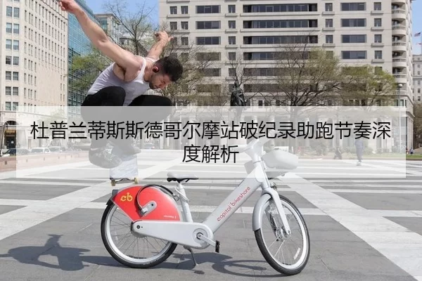 杜普兰蒂斯斯德哥尔摩站破纪录助跑节奏深度解析